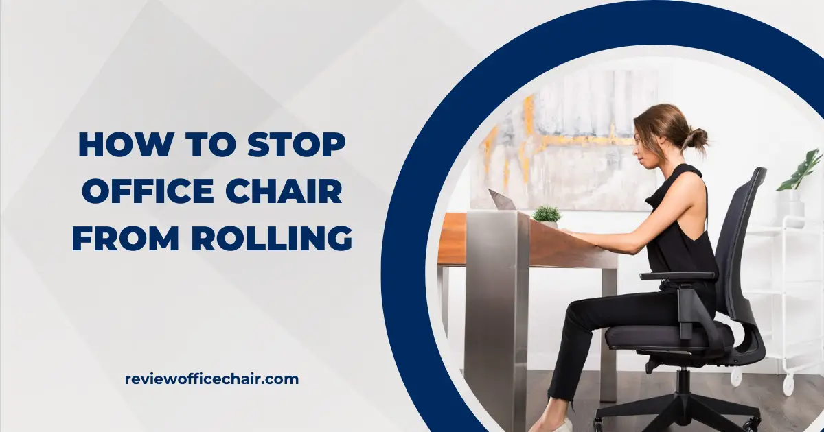 7 TIPS HOW TO STOP OFFICE CHAIR FROM ROLLING